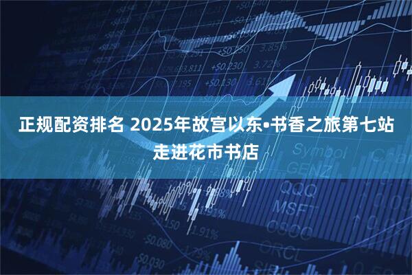 正规配资排名 2025年故宫以东•书香之旅第七站走进花市书店