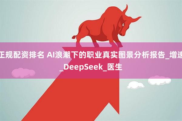 正规配资排名 AI浪潮下的职业真实图景分析报告_增速_DeepSeek_医生