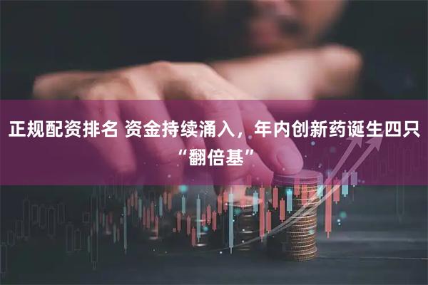 正规配资排名 资金持续涌入，年内创新药诞生四只“翻倍基”