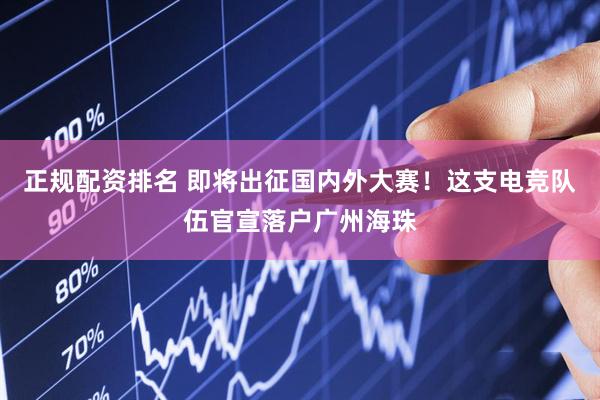 正规配资排名 即将出征国内外大赛！这支电竞队伍官宣落户广州海珠