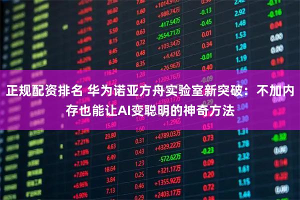 正规配资排名 华为诺亚方舟实验室新突破：不加内存也能让AI变聪明的神奇方法